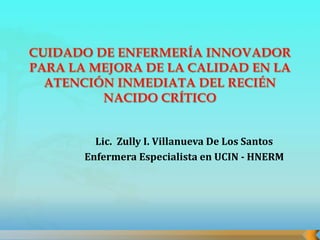 Lic. Zully I. Villanueva De Los Santos
Enfermera Especialista en UCIN - HNERM
 