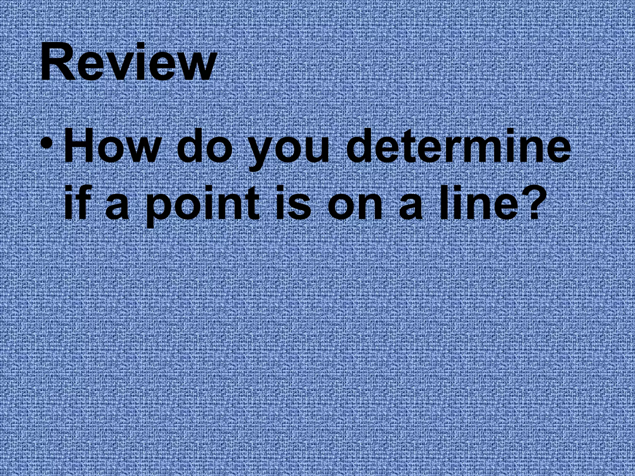 Review How do you determine if a point is on a line?