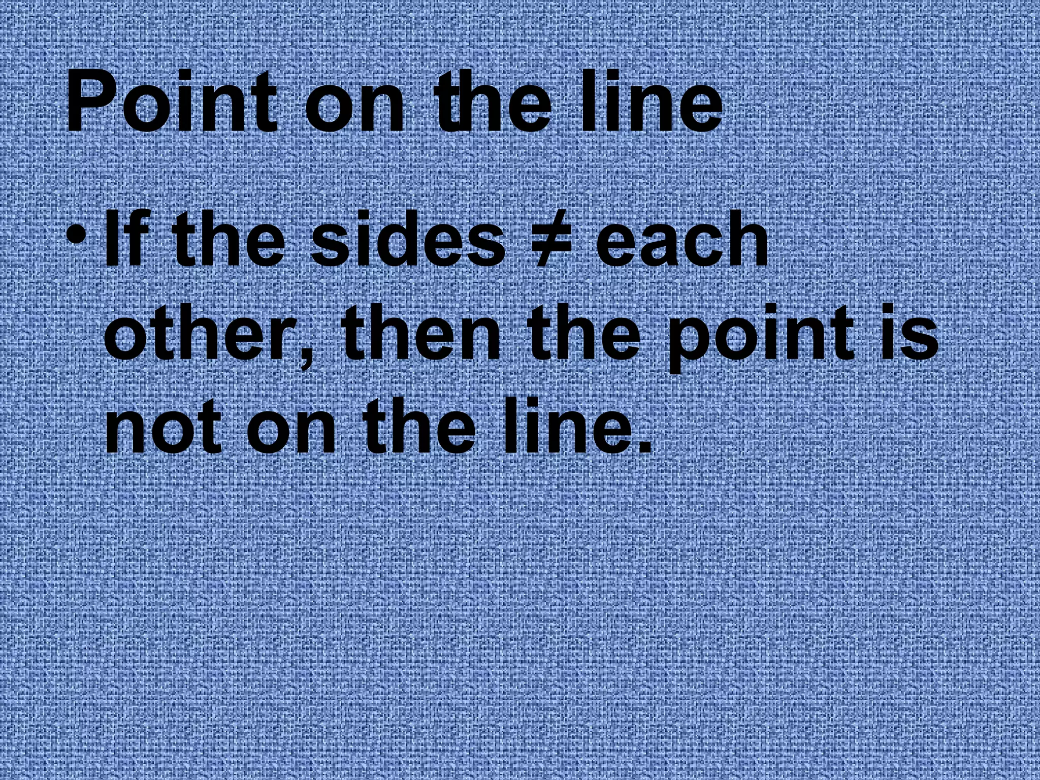 Point on the line If the sides ≠ each other, then the point is not on the line.