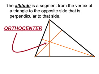 The  altitude  is a segment from the vertex of a triangle to the opposite side that is perpendicular to that side. ORTHOCENTER 