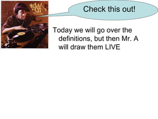 Today we will go over the definitions, but then Mr. A will draw them LIVE Check this out! 