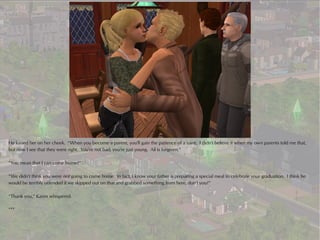 He kissed her on her cheek. “When you become a parent, you'll gain the patience of a saint. I didn't believe it when my own parents told me that,
but now I see that they were right. You're not bad, you're just young. All is forgiven.”

“You mean that I can come home?”

“We didn't think you were not going to come home. In fact, I know your father is preparing a special meal to celebrate your graduation. I think he
would be terribly offended if we skipped out on that and grabbed something from here, don't you?”

“Thank you,” Karen whispered.

***
 