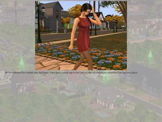 As she followed her mother into the house, Eden gave a small sigh of her own as she unconsciously smoothed her hair into place.
 