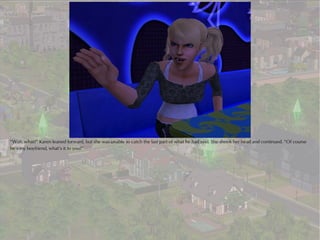 “Wait, what?” Karen leaned forward, but she was unable to catch the last part of what he had said. She shook her head and continued. “Of course
he’s my boyfriend, what’s it to you?”
 