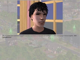 “I'm not entirely sure myself, but if you don't stay away from Karen or if you insist on meddling in my affairs, we're going to find out together. AM I
UNDERSTOOD?”
 