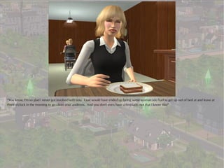 “You know, I'm so glad I never got involved with you. I just would have ended up being some woman you had to get up out of bed at and leave at
three o'clock in the morning to go clean your andirons. And you don't even have a fireplace, not that I know this!”
 