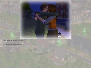 “Well, first of all, he HUGGED me!”

“So? Doesn't he always hug you?”
 