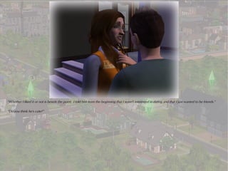 “Whether I liked it or not is beside the point. I told him from the beginning that I wasn't interested in dating and that I just wanted to be friends.”

“Do you think he's cute?”
 