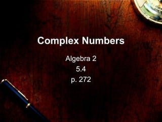 Complex Numbers
Algebra 2
5.4
p. 272
 