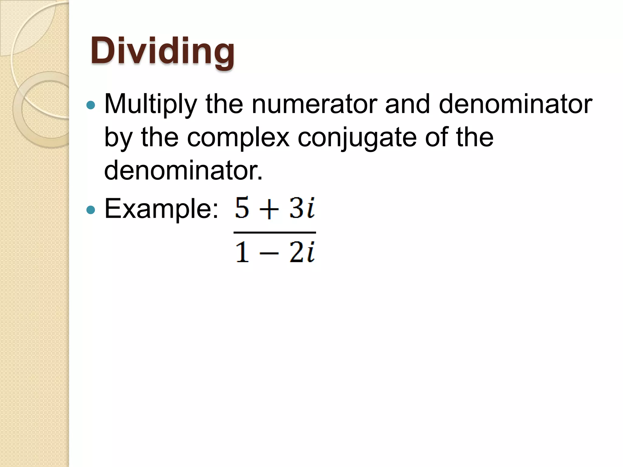 Dividing
 Multiply the numerator and denominator
  by the complex conjugate of the
  denominator.
 Example:
 