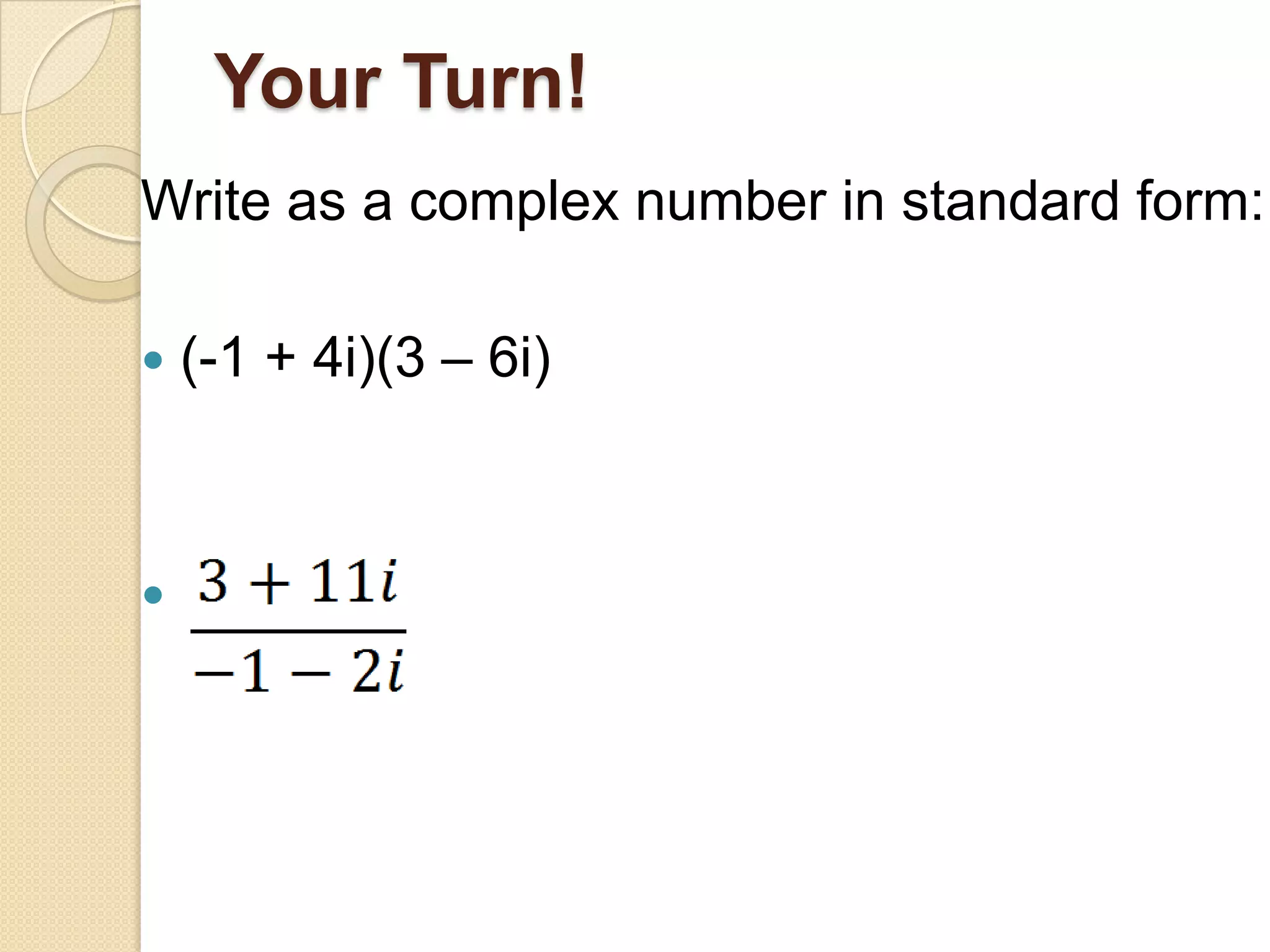 Your Turn!
Write as a complex number in standard form:

   (-1 + 4i)(3 – 6i)




 