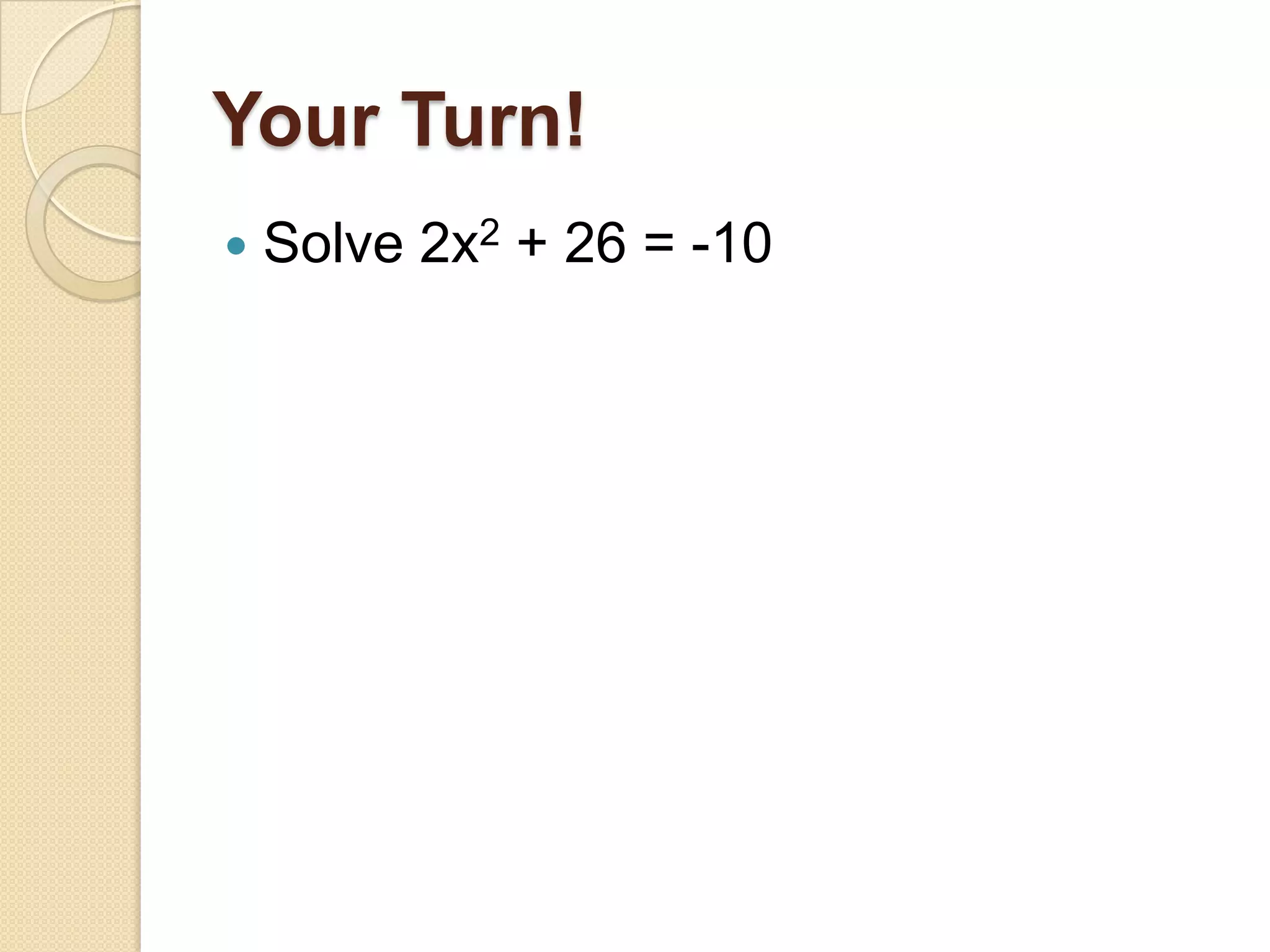 Your Turn!
   Solve 2x2 + 26 = -10
 