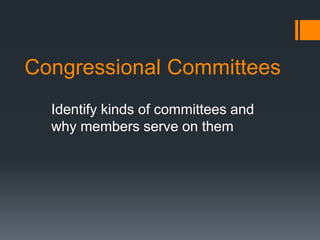 Congressional Committees
Identify kinds of committees and
why members serve on them
 