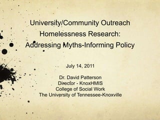 University/Community Outreach Homelessness Research: Addressing Myths-Informing Policy July 14, 2011 Dr. David Patterson  Director- KnoxHMIS College of Social Work The University of Tennessee-Knoxville 