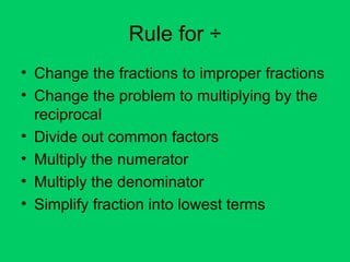 Rule for ÷ Change the fractions to improper fractions Change the problem to multiplying by the reciprocal Divide out common factors Multiply the numerator Multiply the denominator Simplify fraction into lowest terms 