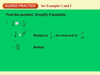GUIDED PRACTICE for Examples 1 and 2 Find the quotient. Simplify if possible. Multiply. 1. 5 8 7 10 (  ) – 10 Multiply by  , the reciprocal of   5 8 – 7 7 10 = 5 8 – 4 5 25 28 – = 