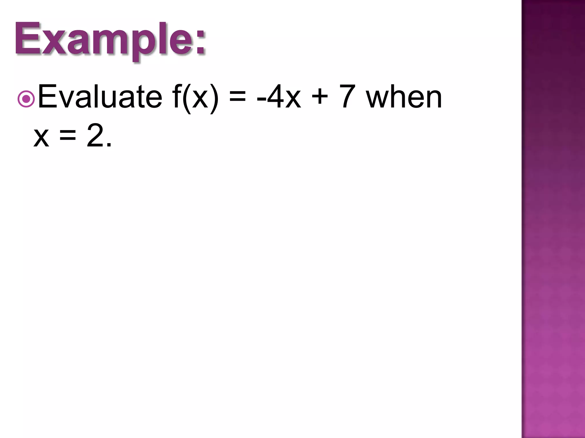 Evaluate f(x) = -4x + 7 when
x = 2.