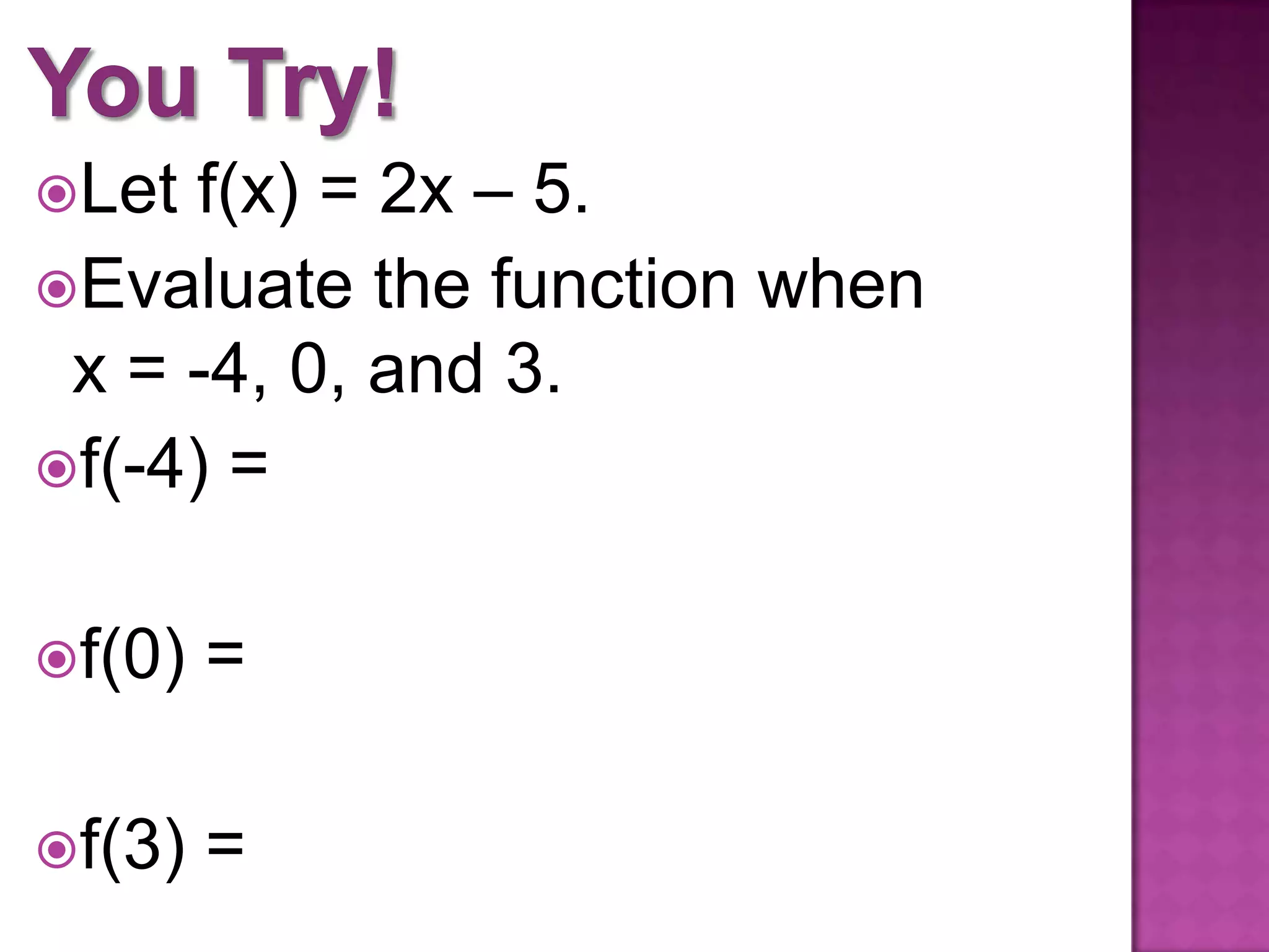 Let f(x) = 2x – 5.
Evaluate the function when
x = -4, 0, and 3.
f(-4) =
f(0) =
f(3) =