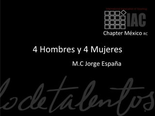 4 Hombres y 4 Mujeres
         M.C Jorge España




                            1
 