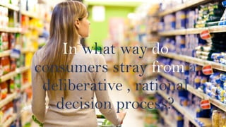 In what way do
consumers stray from a
deliberative , rational
decision process?
 