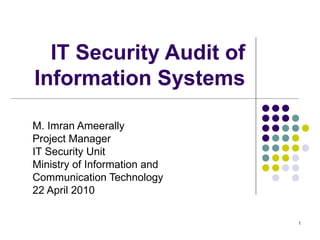 IT Security Audit of Information Systems M. Imran Ameerally Project Manager IT Security Unit Ministry of Information and  Communication Technology 22 April 2010 