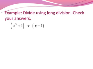 Example: Divide using long division. Check
your answers.
   (x   5
            + 1) ÷   ( x + 1)
 
