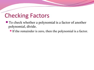 Checking Factors
To check whether a polynomial is a factor of another
 polynomial, divide.
  If the remainder is zero, then the polynomial is a factor.
 