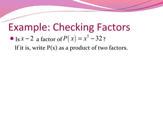 Example: Checking Factors
Is x − 2 a factor of P (   x ) = x 5 − 32 ?
  If it is, write P(x) as a product of two factors.
 