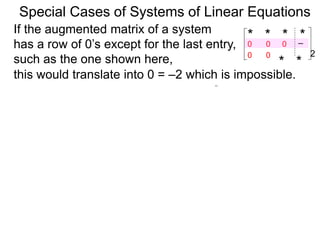 Special Cases of Systems of Linear Equations
If the augmented matrix of a system
has a row of 0’s except for the last entry,
such as the one shown here,
* * * *–2
* *
0
0 0
0 0
this would translate into 0 = –2 which is impossible.
 