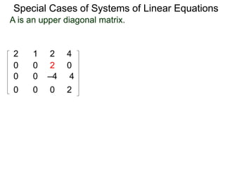 Special Cases of Systems of Linear Equations
2 1 2 4
0 0 2 0
0 0 –4 4
0 0 0 2
A is an upper diagonal matrix.
 