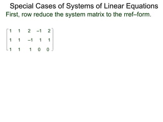 1 1 2 –1 2
First, row reduce the system matrix to the rref–form.
1 1 –1 1 1
1 1 1 0 0
Special Cases of Systems of Linear Equations
 