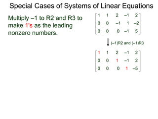 Special Cases of Systems of Linear Equations
(–1)R2 and (–1)R3
Multiply –1 to R2 and R3 to
make 1's as the leading
nonzero numbers.
1 1 2 –1 2
0 0 0 –1 5
0 0 –1 1 –2
1 1 2 –1 2
0 0 0 1 –5
0 0 1 –1 2
 