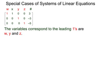 Special Cases of Systems of Linear Equations
The variables corresponding to the leading 1's are
w, y and z.
1 1 0 0 3
0 0 0 1 –5
0 0 1 0 –3
w x y z #
 