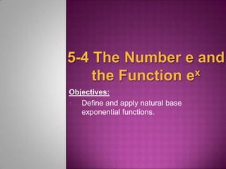 Objectives: 
1. Define and apply natural base 
exponential functions. 
 