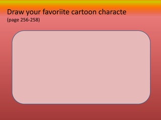 Draw your favoriite cartoon characte
(page 256-258)
 