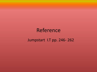 Reference
Jumpstart I.T pp. 246- 262
 