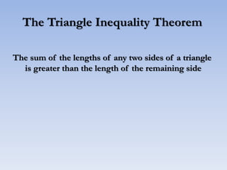 The Triangle Inequality Theorem
The sum of the lengths of any two sides of a triangle
is greater than the length of the remaining side
 