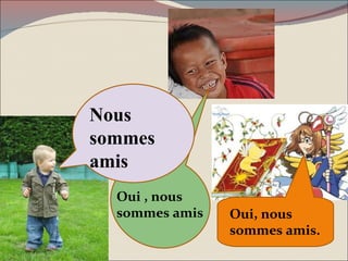 Oui , nous sommes amis Oui, nous sommes amis. Nous sommes amis 