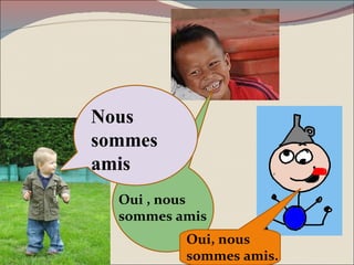 Oui , nous sommes amis Oui, nous sommes amis. Nous sommes amis 