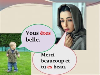 Merci beaucoup et tu  es  beau. Vous  êtes  belle. 