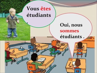 Oui, nous  sommes  étudiants . Vous  êtes  étudiants  . 
