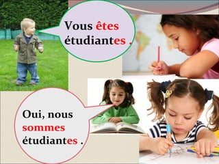 Oui, nous  sommes  étudiant es  . Vous  êtes  étudiant es . 