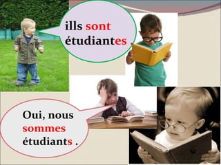 ills  sont  étudiant es . Oui, nous  sommes  étudiant s  . 