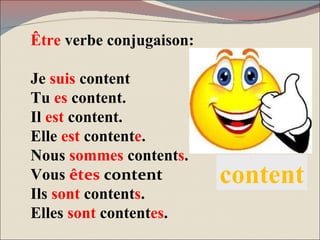 Être  verbe conjugaison: Je  suis  content Tu  es  content. Il  est  content. Elle  est  content e . Nous  sommes  content s . Vous   êtes  content Ils  sont  content s . Elles  sont  content es . content 