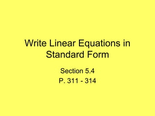 Write Linear Equations in
     Standard Form
        Section 5.4
        P. 311 - 314
 