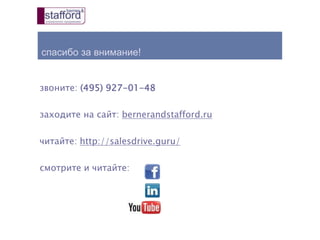 спасибо за внимание!
звоните: (495) 927-01-48
заходите на сайт: bernerandstafford.ru
читайте: http://salesdrive.guru/
смотрите и читайте:
 
