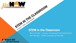 STEM in the Classroom
Steve Virkstis – Teacher at Comstock Park High School
Ebiri Nkugba – STEM Consultant at Kent ISD
 