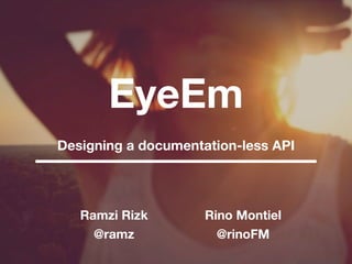EyeEm 
Ramzi Rizk
@ramz
Designing a documentation-less API
Rino Montiel
@rinoFM
 