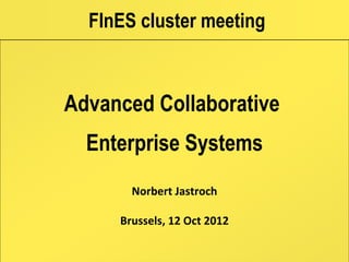 FInES cluster meeting



Advanced Collaborative
  Enterprise Systems
       Norbert Jastroch

     Brussels, 12 Oct 2012
 