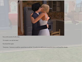 Tina cut his words off with a kiss.

“Or maybe I can ask him later.”

Tina kissed him again.

“Tomorrow. Tomorrow would be a good time to ask him,” he said as he slid his arms around his fiance and kissed her deeply.
 